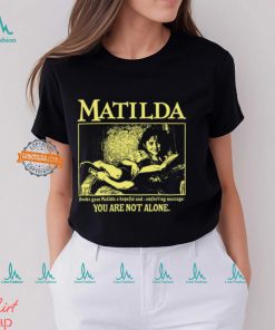 Matilda Books Gave Matilda A Hopeful And Comforting Message You Are Not Alone Shirt