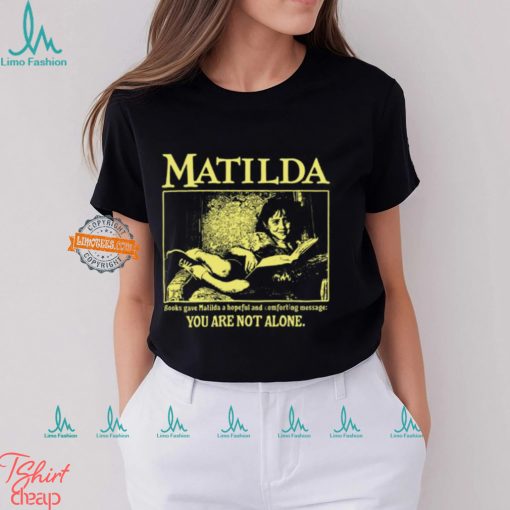 Matilda Books Gave Matilda A Hopeful And Comforting Message You Are Not Alone Shirt