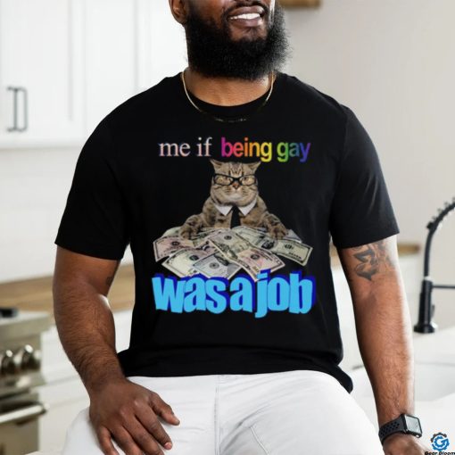 Me if Being Gay Was a Job Unisex t shirt