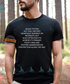 Mean Testing Not Only Imposes Signifigant Burdens On Recipients But Also Often Fails To Achieve It's Primary Policy Aims Shirt