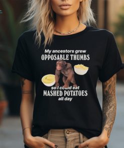 My Ancestors Grew Opposable Thumbs So I Could Eat Mashed Potatoes All Day T Shirts