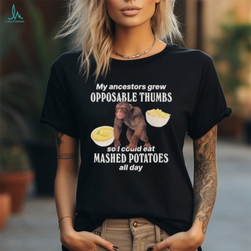 My Ancestors Grew Opposable Thumbs So I Could Eat Mashed Potatoes All Day T Shirts