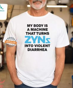 My Body Is A Machine That Turns Zyns Into Violent Diarrhea Shirt