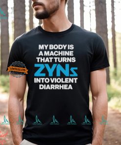 My Body Is A Machine That Turns Zyns Into Violent Diarrhea Shirt