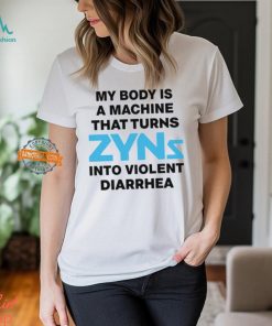 My Body Is A Machine That Turns Zyns Into Violent Diarrhea Shirt