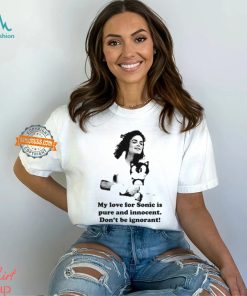 My Love For Sonic Is Pure And Innocent Don't Be Ignorant Shirt