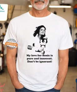 My Love For Sonic Is Pure And Innocent Don't Be Ignorant Shirt