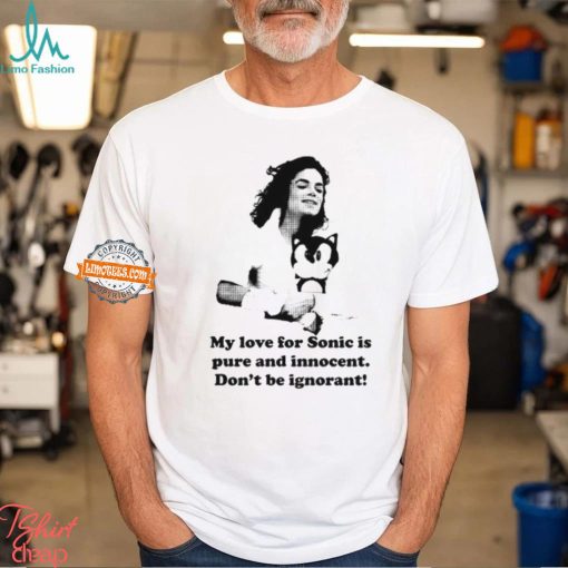My Love For Sonic Is Pure And Innocent Don’t Be Ignorant Shirt
