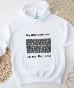 My Pronouns Are It's Not That Hard Shirt