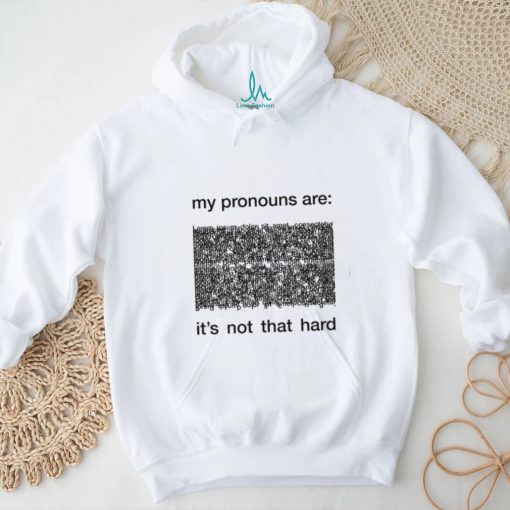 My Pronouns Are It’s Not That Hard Shirt