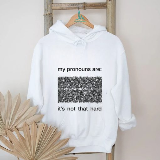 My Pronouns Are It’s Not That Hard Shirt