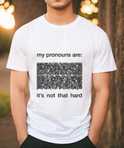 My Pronouns Are It's Not That Hard Shirt