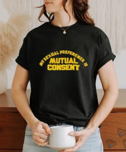 My Sexual Preference Is Mutual Consent Shirt