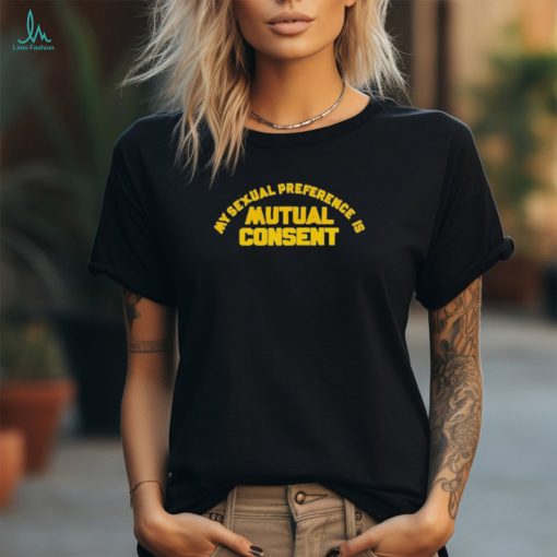 My Sexual Preference Is Mutual Consent T Shirt