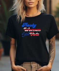 Nasty Women STILL Vote Shirt