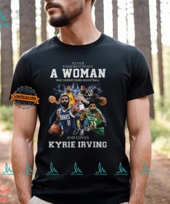 Never Underestimate A Woman Who Understands Basketball And Loves Kyrie Irving T Shirt