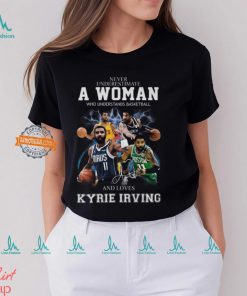 Never Underestimate A Woman Who Understands Basketball And Loves Kyrie Irving T Shirt