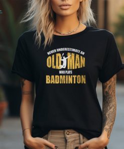 Never Underestimate An Old Man Playing Badminton T Shirt