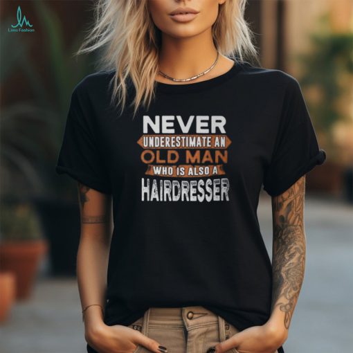 Never Underestimate An Old Man Who Is Also A Hairdresser T Shirt