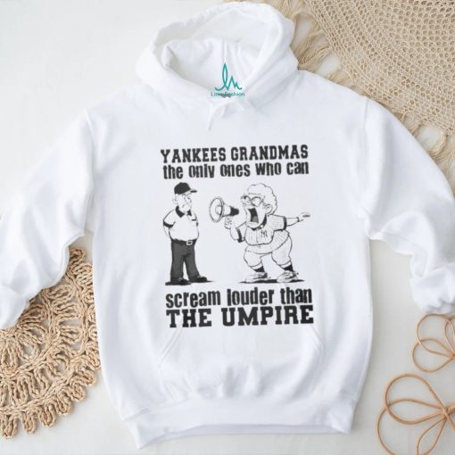 New York Yankees Grandmas The Only Ones Who Can Scream Louder Than The Umpire shirt