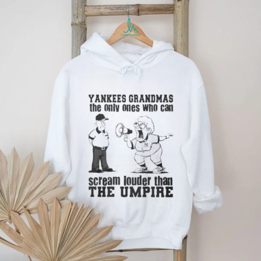 New York Yankees Grandmas The Only Ones Who Can Scream Louder Than The Umpire shirt