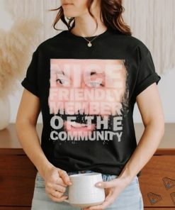 Nice Friendly Member Of The Community T shirt, hoodie, sweater, long sleeve and tank top Nice Friendly Member Of The Community T shirt
