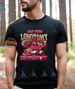 Not Even Lobotomy Could Fix Me Shirt