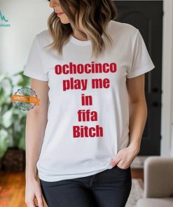 Ochocinco Play Me In Fifa Bitch Shirt