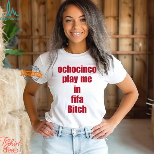 Ochocinco Play Me In Fifa Bitch Shirt