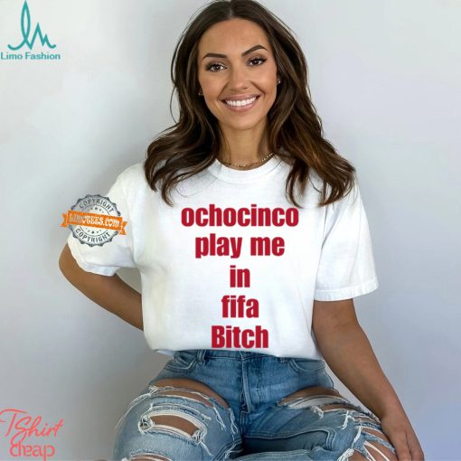 Ochocinco Play Me In Fifa Bitch Shirt