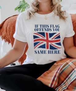 Official British If This Flag Offends You Same Here Shirt