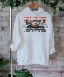 Official Cancel Threadguy I Just Hate The Dude t shirt