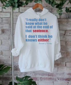 Official Donald J Trump I Really Don’t Know What He Said At The End Of That Sentence, Either T Shirt