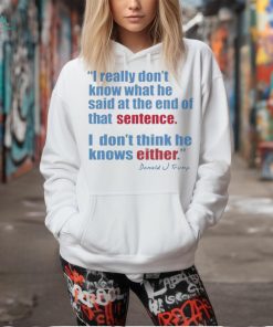 Official Donald J Trump I Really Don’t Know What He Said At The End Of That Sentence, Either T Shirt