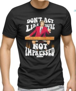 Official Don’t Act Like You’re Not Impressed Shirt