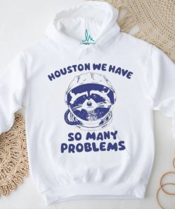 Official Houston We Have So Many Problems Raccoon shirt