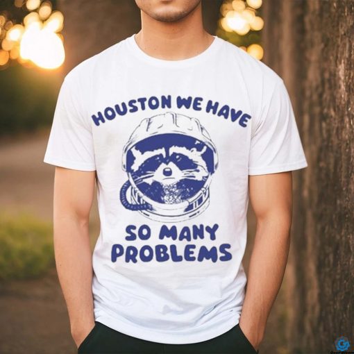 Official Houston We Have So Many Problems Raccoon shirt