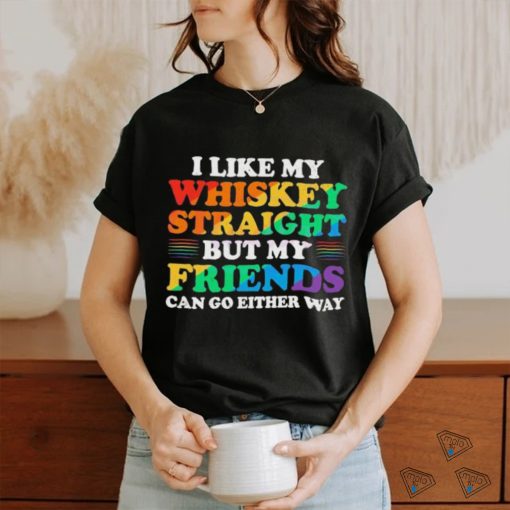 Official I Like My Whiskey Straight But My Friends Can Go Either Way Shirt