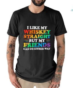 Official I Like My Whiskey Straight But My Friends Can Go Either Way Shirt