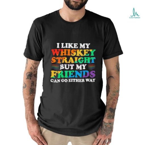 Official I Like My Whiskey Straight But My Friends Can Go Either Way Shirt