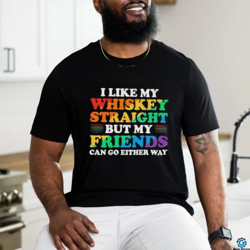 Official I Like My Whiskey Straight But My Friends Can Go Either Way Shirt