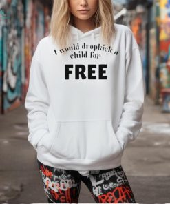 Official I Would Dropkick A Child For Free shirt