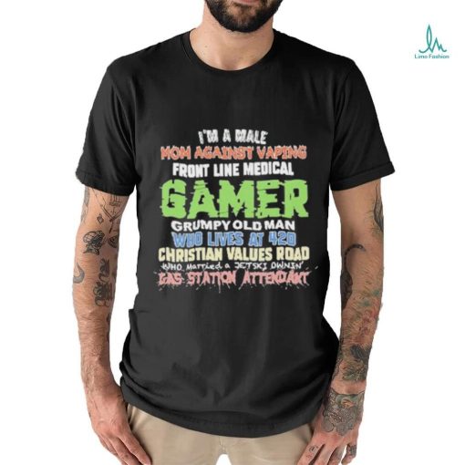 Official I’m A Male Mom Against Vaping Front Line Medical Gamer Grumpy Old Man Who Lives At 420 Christian Values Road Who Married A Jet Ski Ownin’ Gas Station Attendant Shirt
