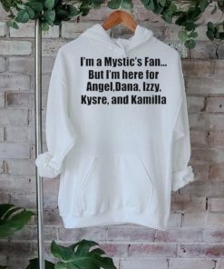 Official Im A Mystics Fan But Im Here For Angel Dana Izzy Kysre And Kamilla Shirt