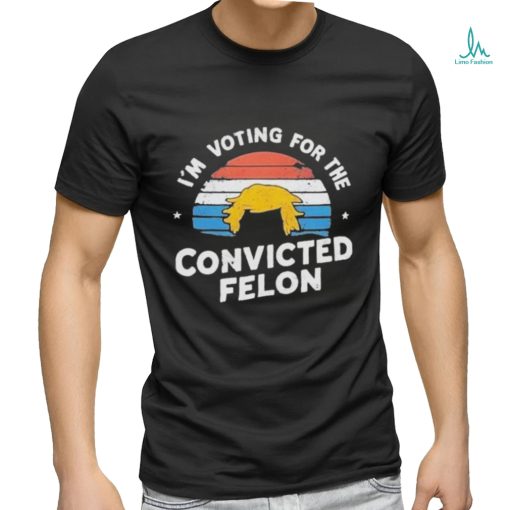 Official I’m Voting For The Convicted Felon Trump Maga 2024 Vintage T shirt