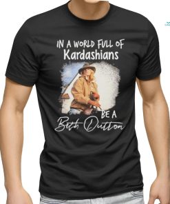 Official In A World Full Of Kardashians Be A Beth Dutton Shirt
