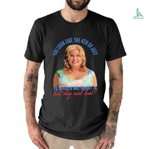 Official Jennifer Coolidge You Look Like The 4th Of July It Makes Me Want A Hot Dog Real Bad Shirt