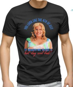 Official Jennifer Coolidge You Look Like The 4th Of July It Makes Me Want A Hot Dog Real Bad Shirt