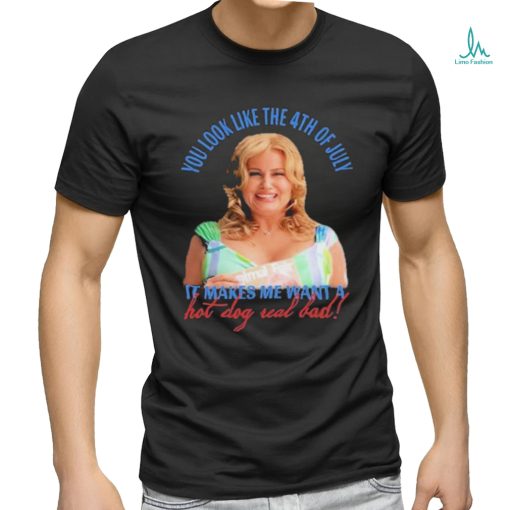 Official Jennifer Coolidge You Look Like The 4th Of July It Makes Me Want A Hot Dog Real Bad Shirt