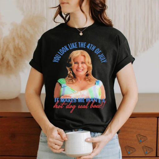Official Jennifer Coolidge You Look Like The 4th Of July It Makes Me Want A Hot Dog Real Bad Shirt